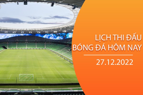 Lịch thi đấu bóng đá hôm nay ngày 27/12/2022