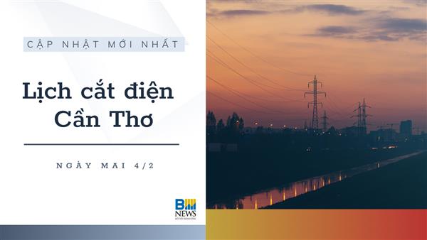 Lịch cắt điện Cần Thơ ngày mai 4/2 cập nhật mới nhất