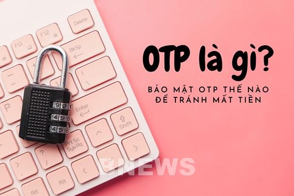 Mã OTP và những lưu ý khi sử dụng để tránh mất tiền trong tài khoản