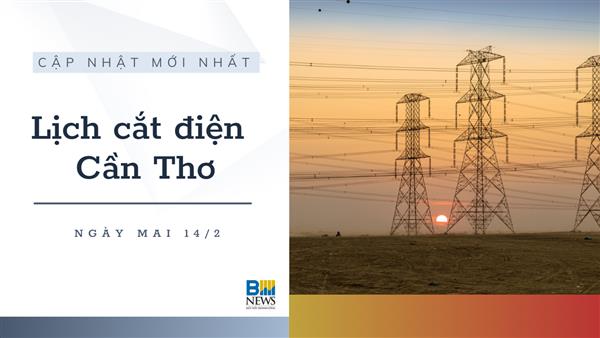 Lịch cắt điện Cần Thơ ngày mai 14/2 cập nhật mới nhất