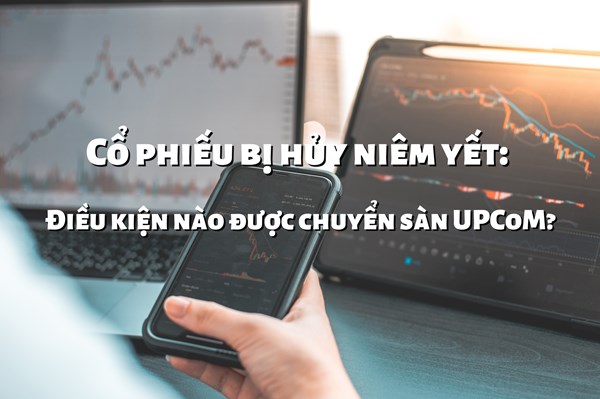 Cổ phiếu bị hủy niêm yết: Điều kiện nào được chuyển sàn UPCoM?