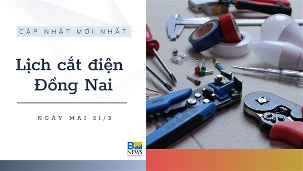 Lịch cắt điện Đồng Nai ngày mai 21/3 cập nhật mới nhất