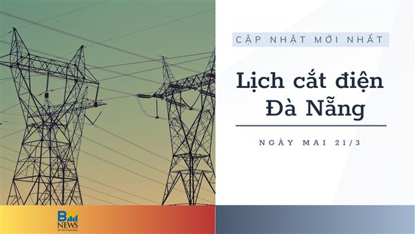 Lịch cắt điện Đà Nẵng ngày mai 21/3 cập nhật mới nhất