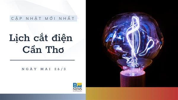 Lịch cắt điện Cần Thơ ngày mai 26/3 cập nhật mới nhất