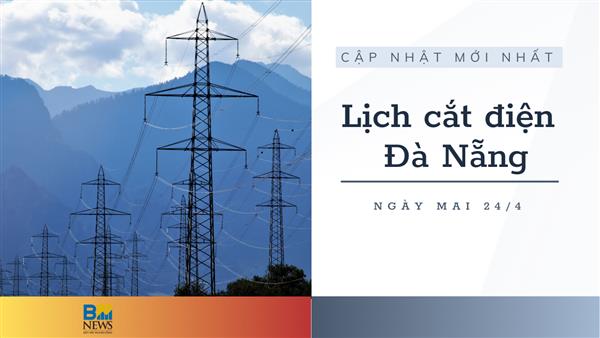 Lịch cắt điện Đà Nẵng ngày mai 24/4 cập nhật mới nhất