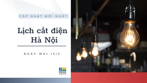 Lịch cắt điện Hà Nội ngày mai 15/5 cập nhật mới nhất