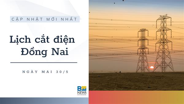 Lịch cắt điện Đồng Nai ngày mai 30/5
