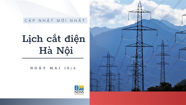 Lịch cắt điện Hà Nội ngày mai 18/6 cập nhật mới nhất