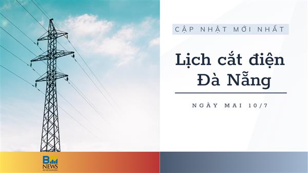 Lịch cắt điện Đà Nẵng ngày mai 10/7 cập nhật mới nhất