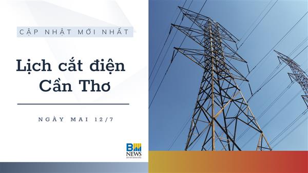 Lịch cắt điện Cần Thơ ngày mai 12/7 cập nhật mới nhất