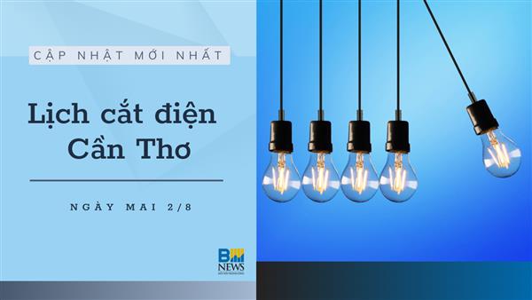 Lịch cắt điện Cần Thơ ngày mai 2/8 cập nhật mới nhất