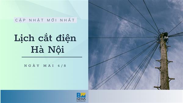 Lịch cắt điện Hà Nội ngày mai 4/8 cập nhật mới nhất