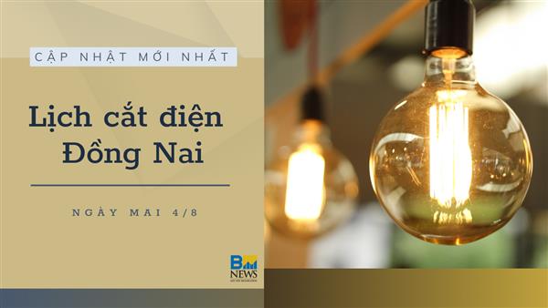 Lịch cắt điện Đồng Nai ngày mai 4/8