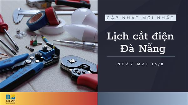 Lịch cắt điện Đà Nẵng ngày mai 16/8 cập nhật mới nhất