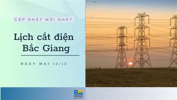 Lịch cắt điện Bắc Giang ngày mai 12/12 thông báo mới nhất