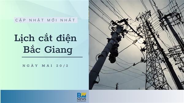 Lịch cắt điện Bắc Giang ngày mai 20/2 thông báo mới nhất