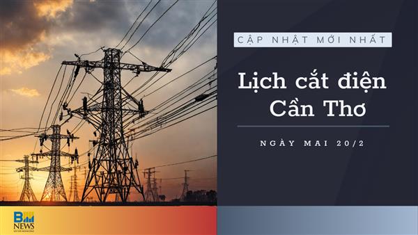 Lịch cắt điện Cần Thơ ngày mai 20/2 cập nhật mới nhất