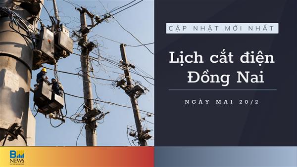 Lịch cắt điện Đồng Nai ngày mai 20/2 cập nhật mới nhất