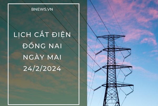 Lịch cắt điện Đồng Nai ngày mai 24/2 cập nhật mới nhất