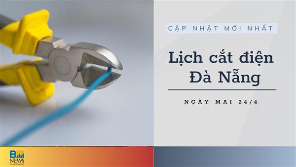 Lịch cắt điện Đà Nẵng ngày mai 24/4 cập nhật mới nhất