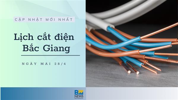 Lịch cắt điện Bắc Giang ngày mai 28/4 thông báo mới nhất