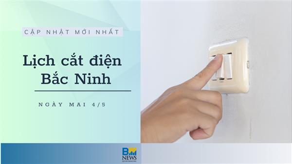 Lịch cắt điện Bắc Ninh ngày mai 4/5 mới nhất