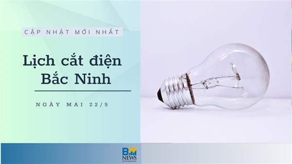 Lịch cắt điện Bắc Ninh ngày mai 22/5 mới nhất