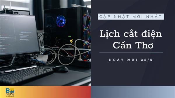 Lịch cắt điện Cần Thơ ngày mai 26/5 cập nhật mới nhất