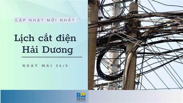 Lịch cắt điện Hải Dương ngày mai 26/5 cập nhật mới nhất
