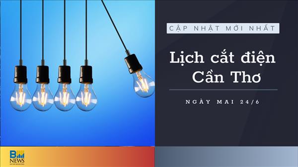 Lịch cắt điện Cần Thơ ngày mai 24/6 cập nhật mới nhất