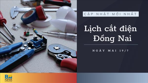 Lịch cắt điện Đồng Nai ngày mai 19/7 cập nhật mới nhất