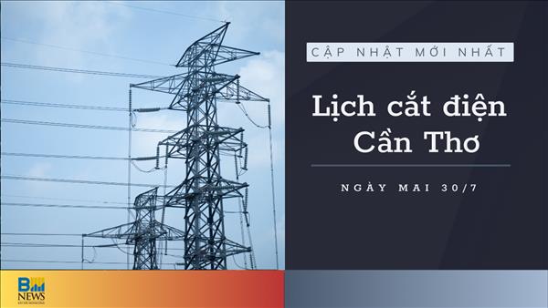 Lịch cắt điện Cần Thơ ngày mai 30/7 cập nhật mới nhất