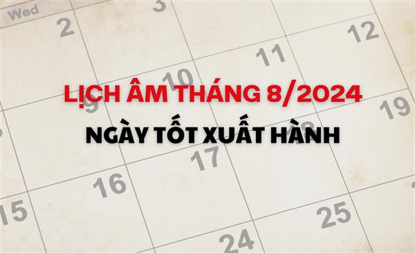 Lịch âm tháng 8/2024: Ngày nào tốt cho xuất hành?