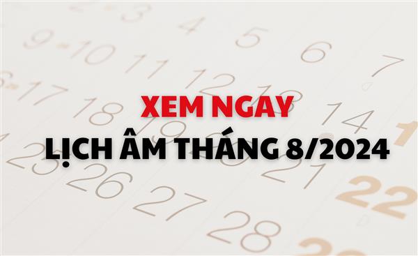 Tra cứu lịch âm tháng 8/2024 - Xem ngày tốt, xấu âm lịch