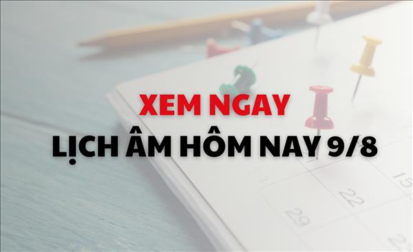 Lịch âm tháng 8/2024: Xem ngay lịch âm dương hôm nay 9/8 