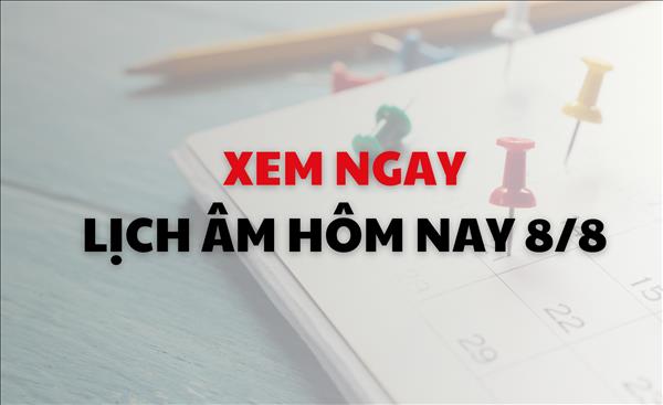 Lịch âm tháng 8/2024: Xem ngay lịch âm dương hôm nay 8/8