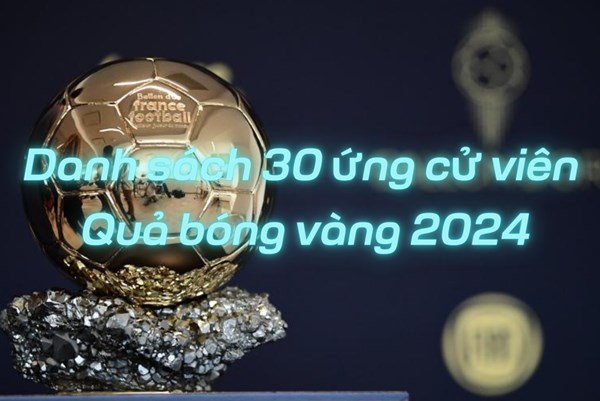Cập nhật danh sách 30 ứng cử viên Quả bóng vàng 2024 mới nhất