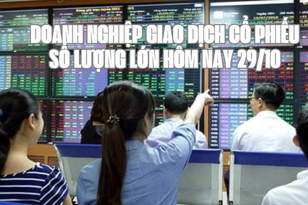 Tin chứng khoán:  Doanh nghiệp giao dịch cổ phiếu số lượng lớn hôm nay 29/10