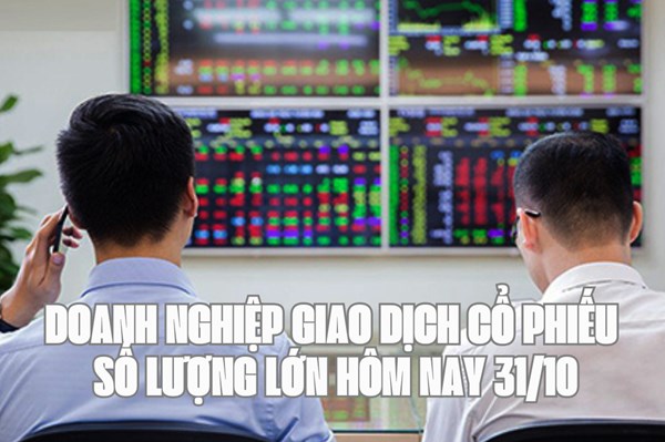 Tin chứng khoán:  Doanh nghiệp giao dịch cổ phiếu số lượng lớn hôm nay 31/10