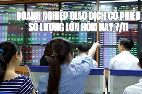 Doanh nghiệp giao dịch cổ phiếu số lượng lớn hôm nay 7/11