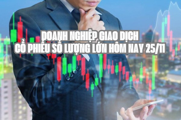 Tin chứng khoán: Doanh nghiệp giao dịch cổ phiếu số lượng lớn hôm nay 25/11