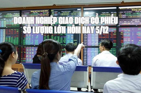 Tin chứng khoán: Doanh nghiệp giao dịch cổ phiếu số lượng lớn hôm nay 5/12
