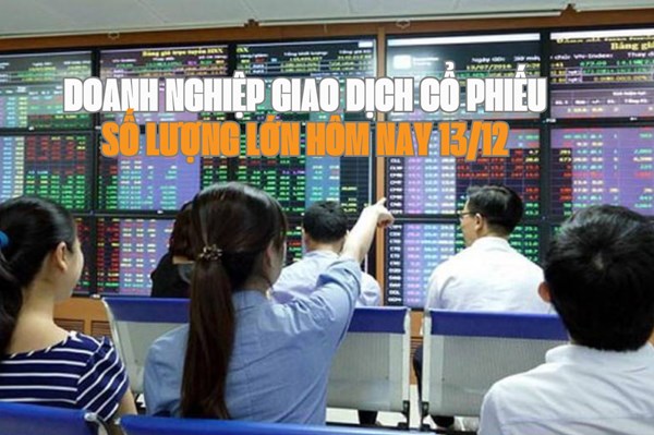Tin chứng khoán: Doanh nghiệp giao dịch cổ phiếu số lượng lớn hôm nay 13/12