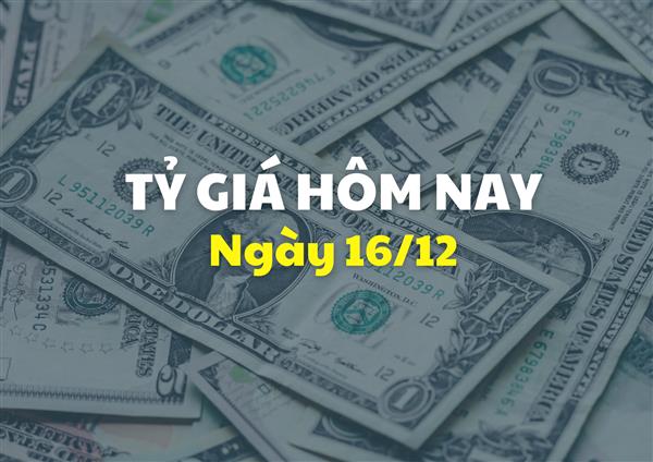 Tỷ giá hôm nay 16/12: Đồng USD tiếp tục đi lên