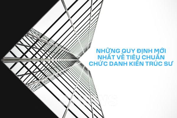 Những quy định mới nhất về tiêu chuẩn chức danh kiến trúc sư