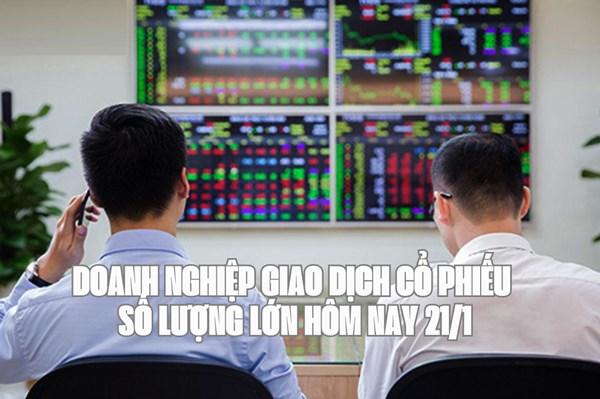 Tin chứng khoán: Doanh nghiệp giao dịch cổ phiếu số lượng lớn hôm nay 21/1