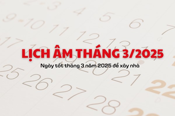 Lịch âm tháng 3/2025: Ngày tốt tháng 3 năm 2025 để xây nhà