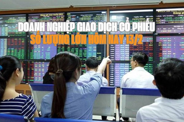 Tin chứng khoán: Doanh nghiệp giao dịch cổ phiếu số lượng lớn hôm nay 13/2