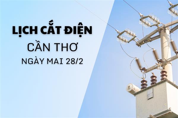 Lịch cắt điện Cần Thơ ngày mai 28/2 cập nhật mới nhất
