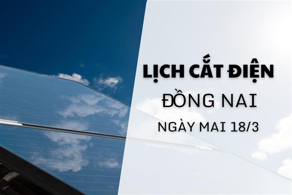 Lịch cắt điện Đồng Nai ngày mai 18/3 cập nhật mới nhất